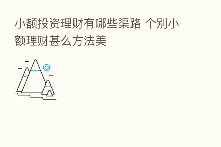小额投资理财有哪些渠路 个别小额理财甚么方法美