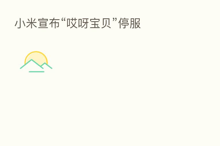 小米宣布“哎呀宝贝”停服