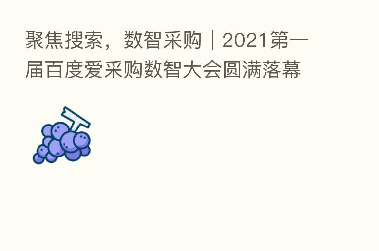 聚焦搜索,数智采购|2021 一届百度爱采购数智大会圆满落幕