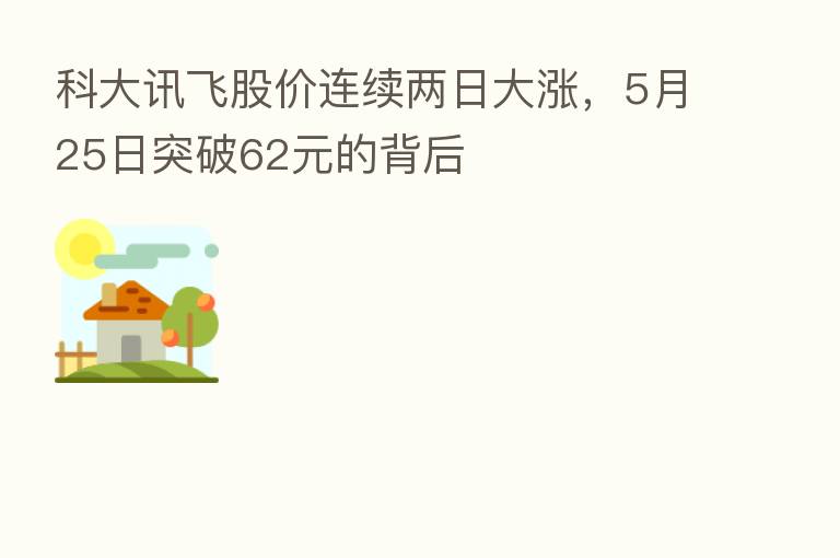 科大讯飞股价连续两日大涨，5月25日突破62元的背后