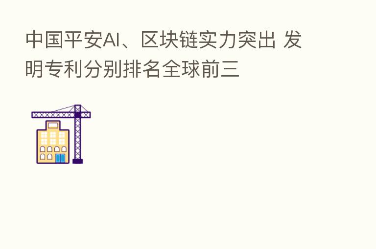中国平安AI、区块链实力突出 发明专利分别排名全球前三