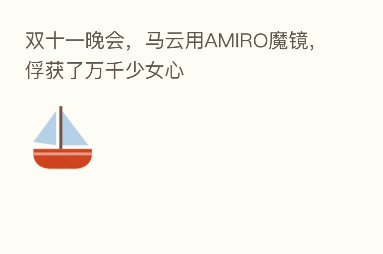 双十一晚会,马云用AMIRO魔镜,俘获了万千少女心