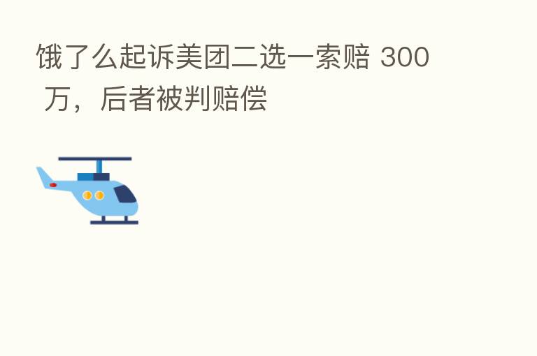 饿了么起诉美团二选一索赔 300 万,后者被判赔偿