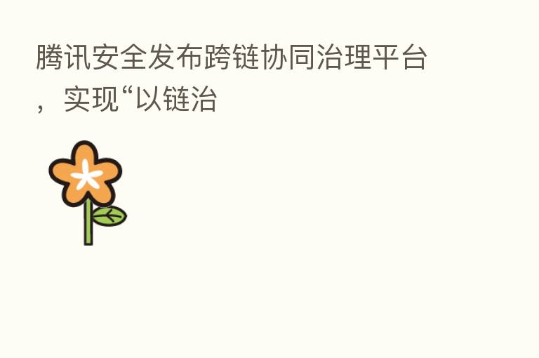 腾讯安全发布跨链协同治理平台，实现“以链治