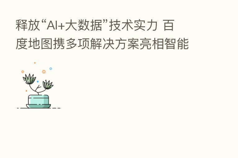 释放“AI+大数据”技术实力 百度地图携多项解决方案亮相智能交通市场年会
