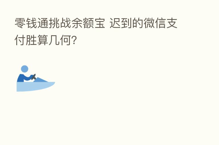 零前通挑战余额宝 迟到的微信支付胜算几何?