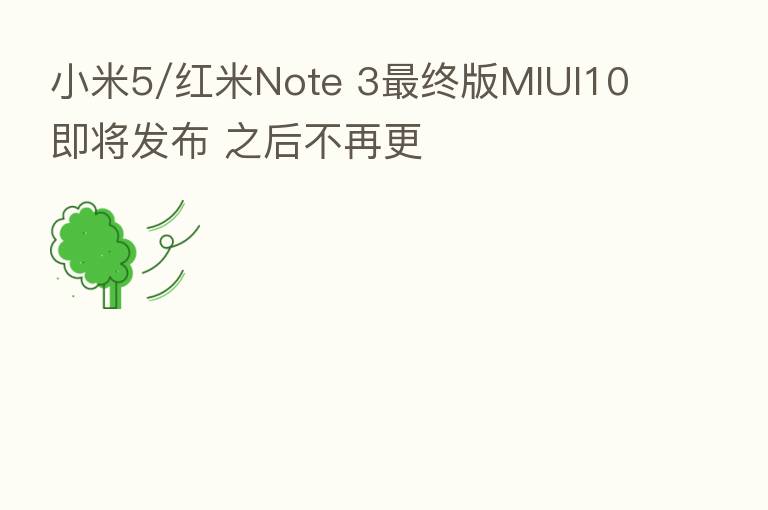 小米5/红米Note 3 终版MIUI10即将发布 之后不再更