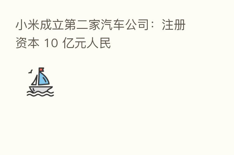 小米成立 二家汽车公司:注册资本 10 亿元人民