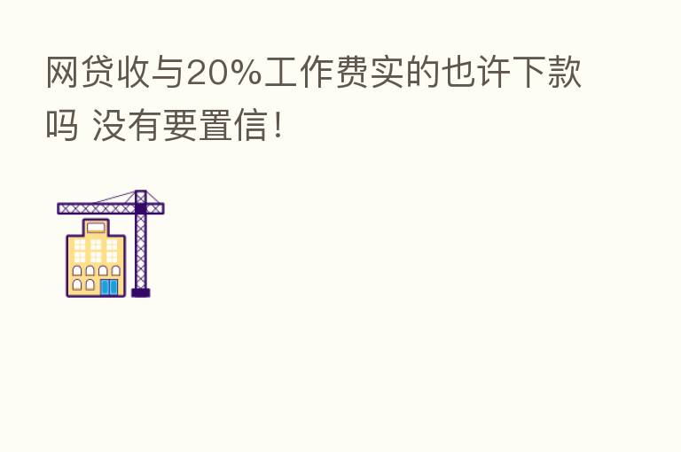 网贷收与20%工作费实的也许下款吗 没有要置信！