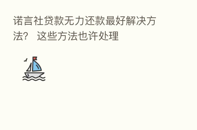 诺言社贷款无力还款   好解决方法？ 这些方法也许处理