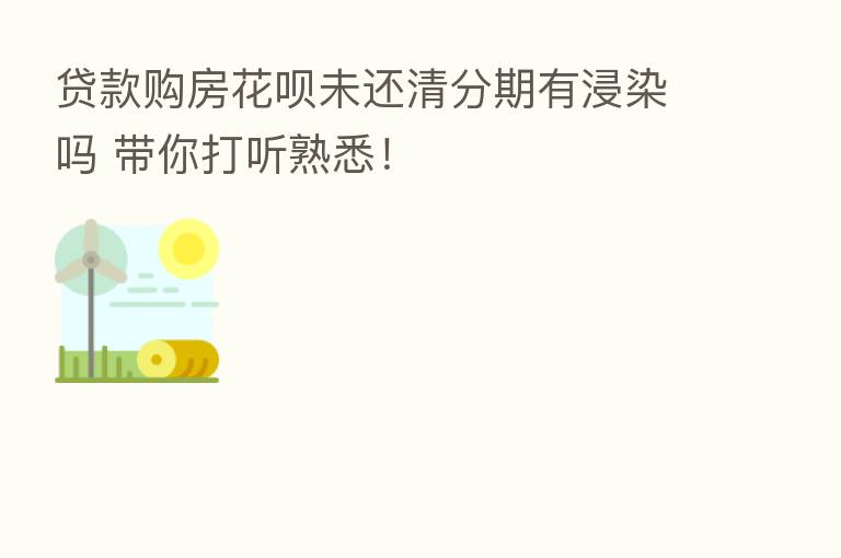 贷款购房花呗未还清分期有浸染吗 带你打听熟悉!