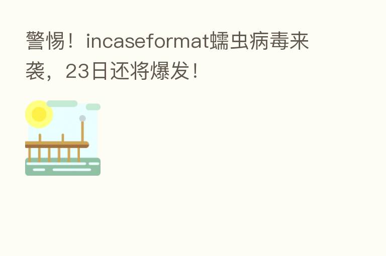 警惕!incaseformat蠕虫病毒来袭,23日还将爆发!