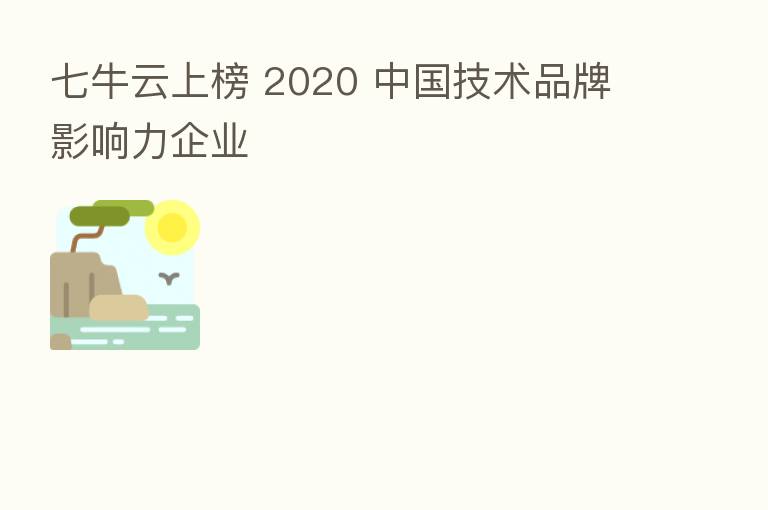 七牛云上榜 2020 中国技术品牌影响力企业