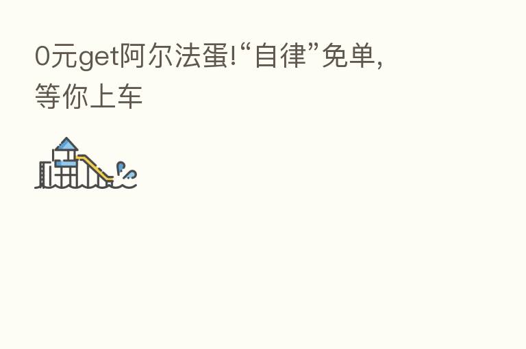 0元get阿尔法蛋!“自律”免单,等你上车
