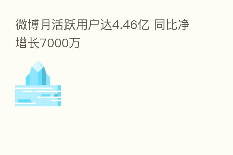 微博月活跃用户达4.46亿 同比净增长7000万