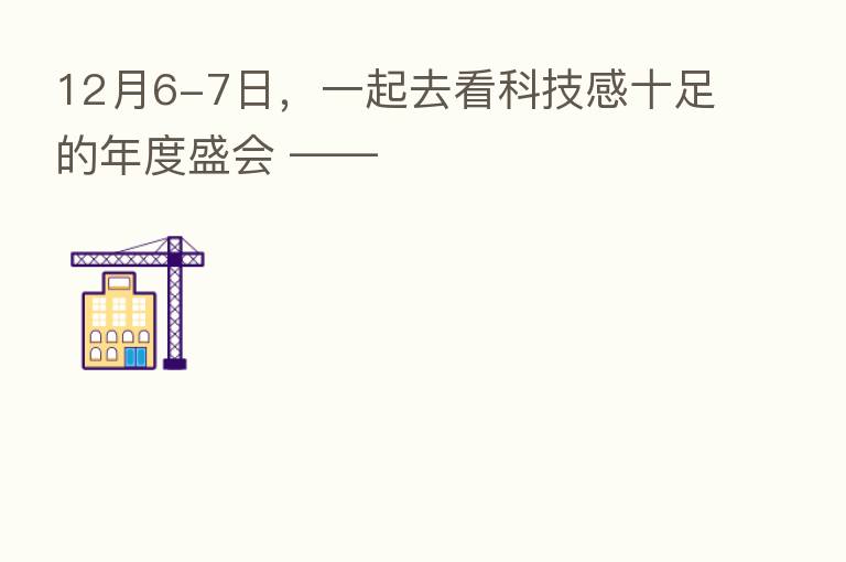12月6-7日,一起去看科技感十足的年度盛会 ——