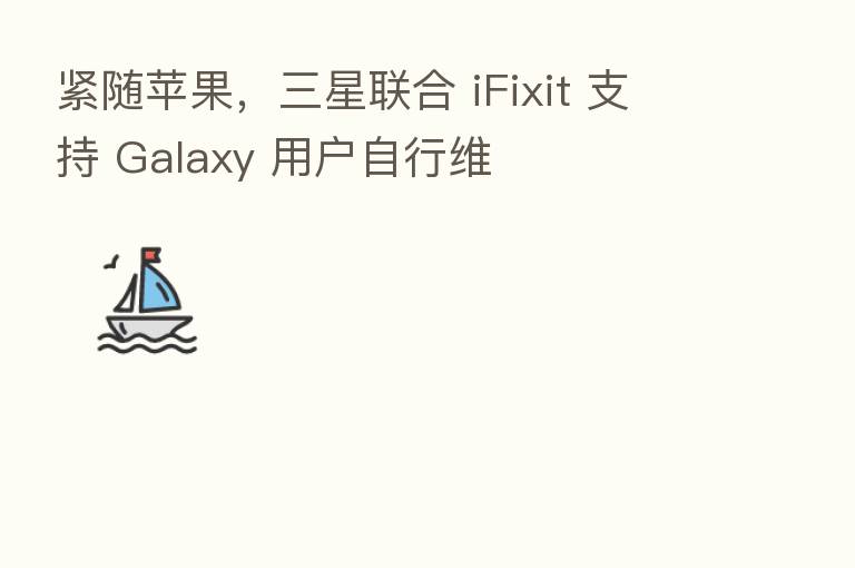 紧随苹果,三星联合 iFixit 支持 Galaxy 用户自行维