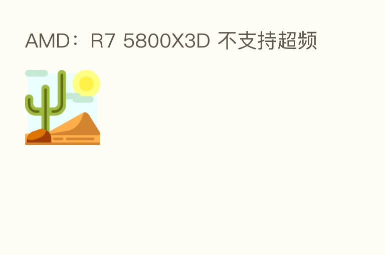 AMD:R7 5800X3D 不支持超频