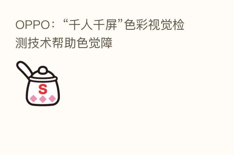 OPPO:“千人千屏”色彩视觉检测技术帮助色觉障