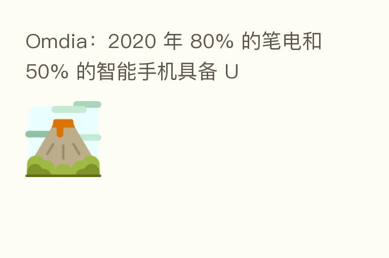 Omdia：2020 年 80% 的笔电和 50% 的智能手机具备 U