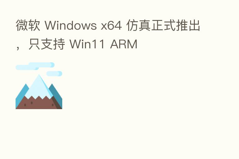 微软 Windows x64 仿真正式推出,只支持 Win11 ARM