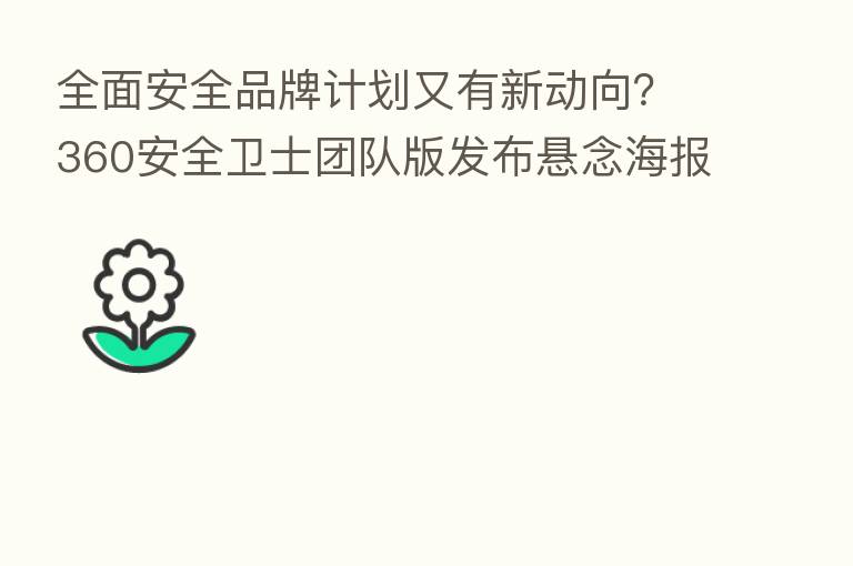 全面安全品牌计划又有新动向?360安全卫士团队版发布悬念海报