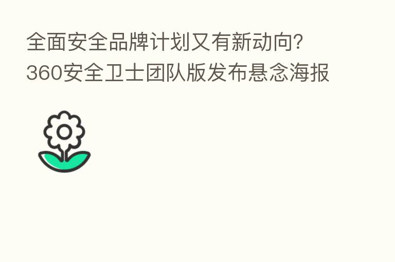 全面安全品牌计划又有新动向？360安全卫士团队版发布悬念海报