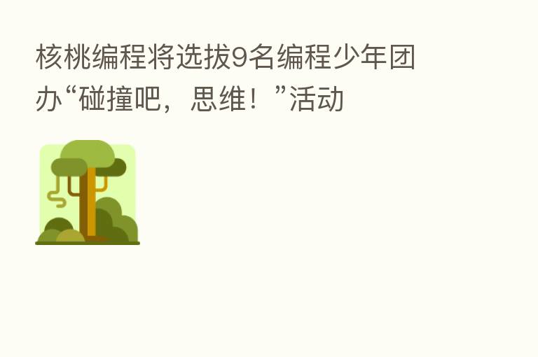 核桃编程将选拔9名编程少年团 办“碰撞吧,思维!”活动