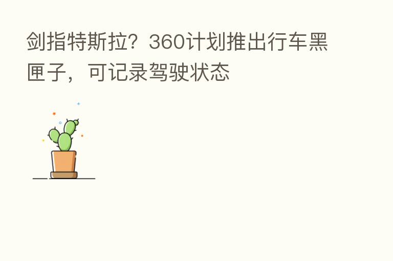 剑指特斯拉?360计划推出行车黑匣子,可记录驾驶状态