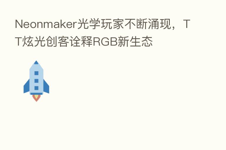 Neonmaker光学玩家不断涌现,TT炫光创客诠释RGB新生态