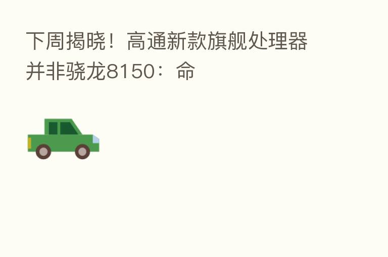 下周揭晓!高通新款旗舰处理器并非骁龙8150:命