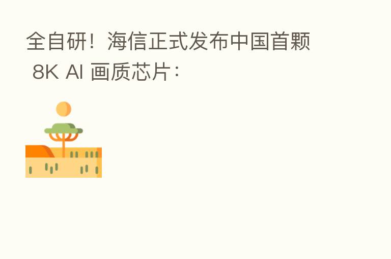 全自研!海信正式发布中国首颗 8K AI 画质芯片: