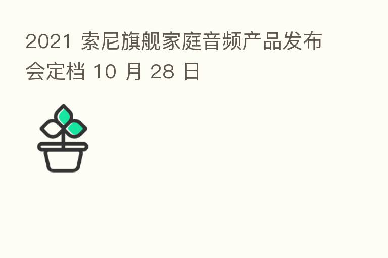 2021 索尼旗舰家庭音频产品发布会定档 10 月 28 日