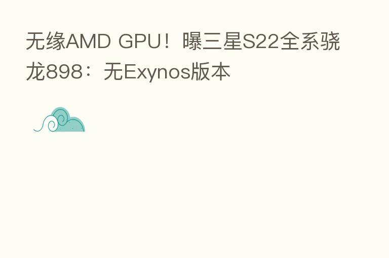 无缘AMD GPU!曝三星S22全系骁龙898:无Exynos版本
