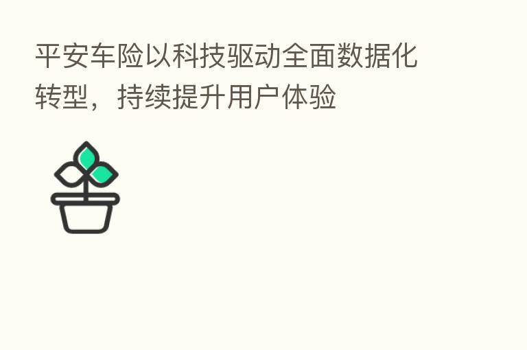 平安车险以科技驱动全面数据化转型,持续提升用户体验
