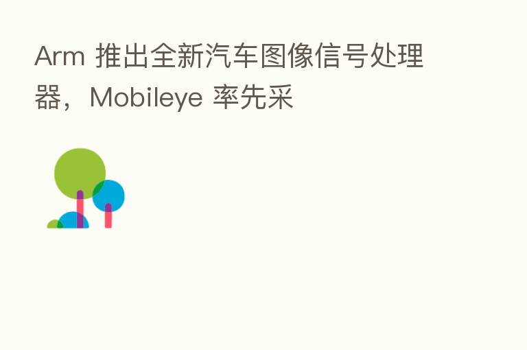 Arm 推出全新汽车图像信号处理器,Mobileye 率先采