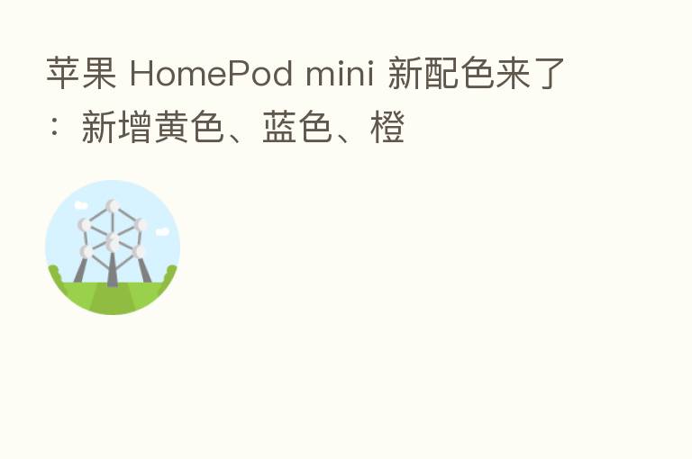 苹果 HomePod mini 新配色来了：新增黄色、蓝色、橙