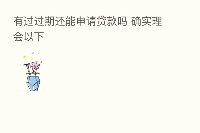 有过过期还能申请贷款吗 确实理会以下