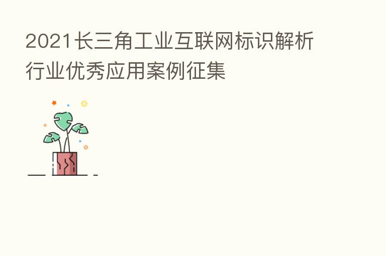 2021长三角工业互联网标识解析行业优秀应用案例征集