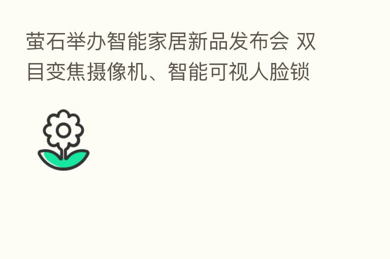 萤石举办智能家居新品发布会 双目变焦摄像机、智能可视人脸锁精彩亮相