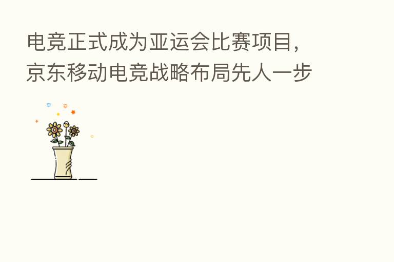 电竞正式成为亚运会比赛项目,京东移动电竞战略布局先人一步