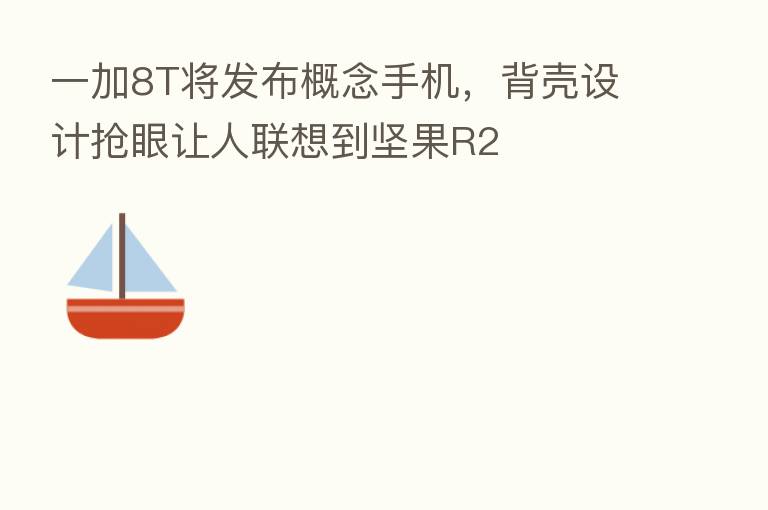 一加8T将发布概念手机,背壳设计抢眼让人联想到坚果R2