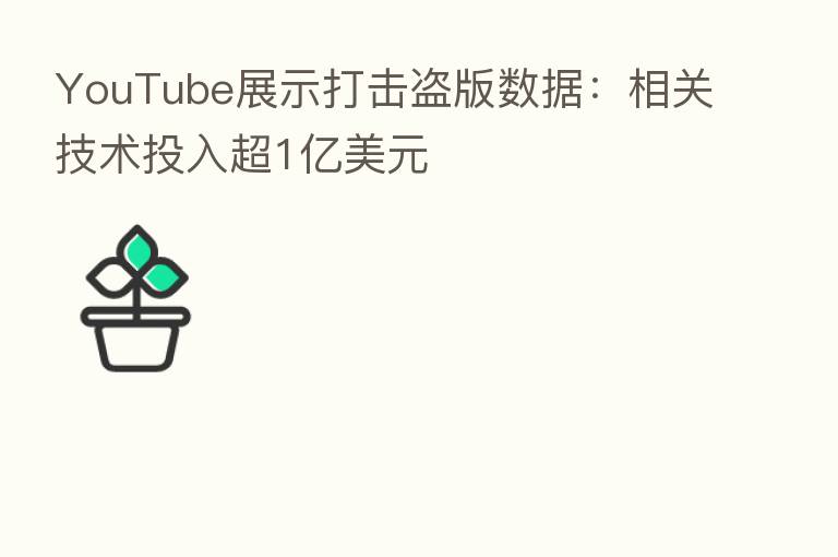 YouTube展示打击盗版数据:相关技术投入超1亿美元