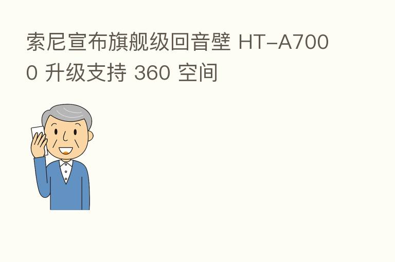 索尼宣布旗舰级回音壁 HT-A7000 升级支持 360 空间