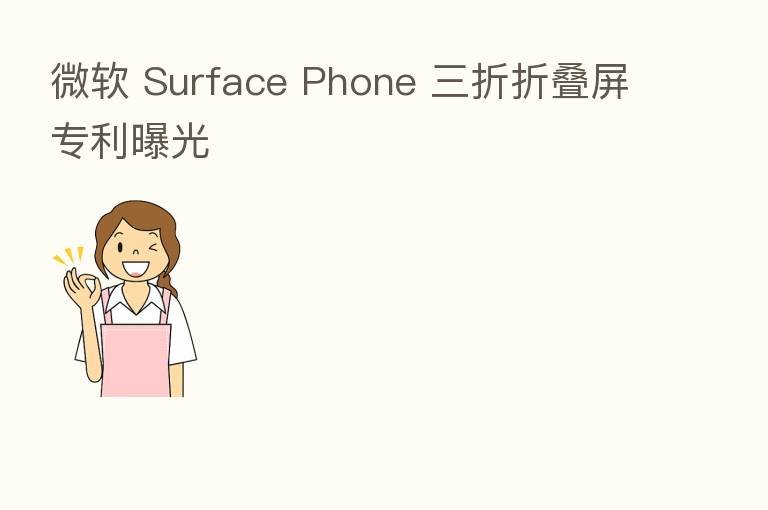 微软 Surface Phone 三折折叠屏专利曝光