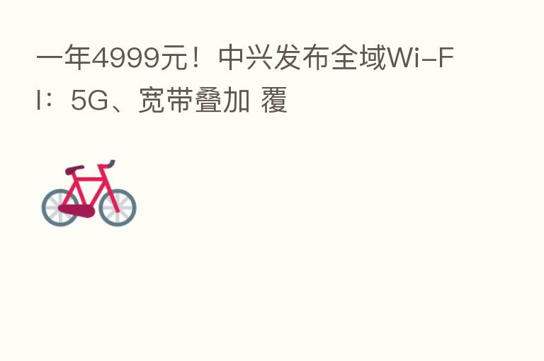 一年4999元!中兴发布全域Wi-FI:5G、宽带叠加 覆