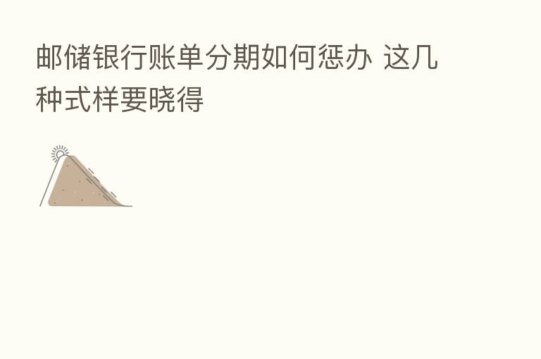 邮储银行账单分期如何惩办 这几种式样要晓得