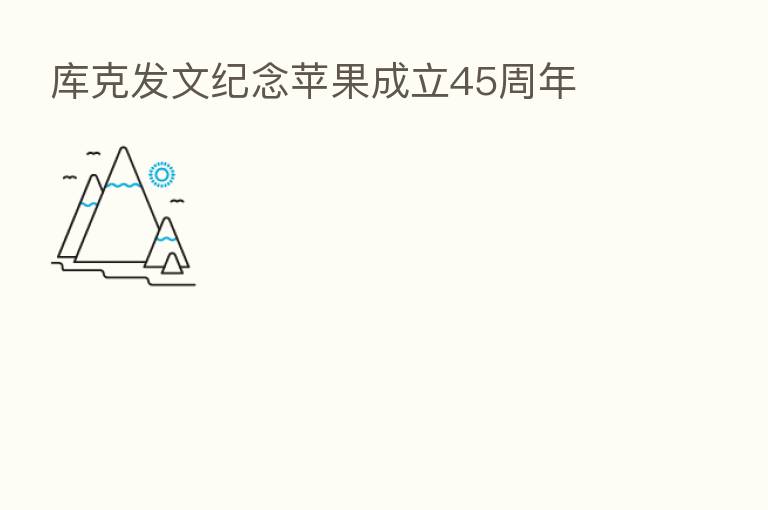 库克发文纪念苹果成立45周年