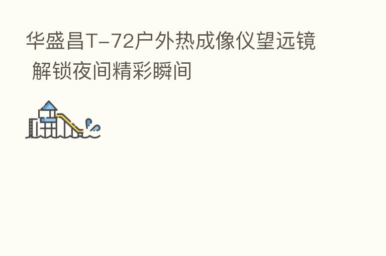 华盛昌T-72户外热成像仪望远镜 解锁夜间精彩瞬间