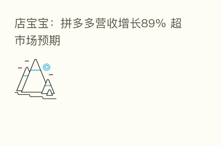 店宝宝：拼多多营收增长89％ 超市场预期